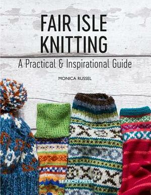 Fair Isle Knitting: A Practical & Inspirational Guide by Monica Russel