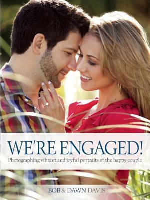 We're Engaged!: Photographing Vibrant and Joyful Portraits of the Happy Couple by Dawn Davis, Bob Davis