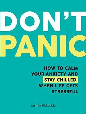 Don't Panic: How to Calm Your Anxiety and Stay Chilled When Life Gets Stressful by Jasmin Kirkbride