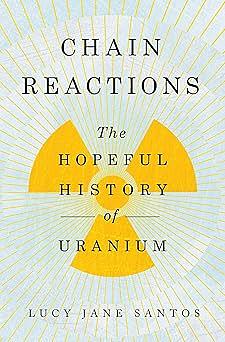 Chain Reactions: The Hopeful History of Uranium by Lucy Jane Santos