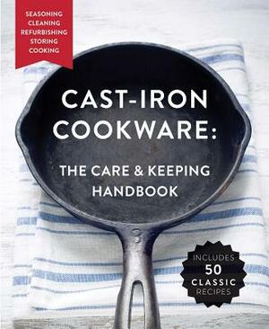 Cast-Iron Cookware: The Care and Keeping Handbook: Seasoning, Cleaning, Refurbishing, Storing, and Cooking by Dominique De Vito