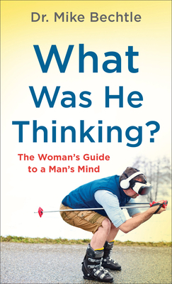 What Was He Thinking?: The Woman's Guide to a Man's Mind by Mike Bechtle