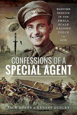 Confessions of a Special Agent: Wartime Service in the Small Scale Raiding Force and SOE by Jack Evans, Ernest Dudley