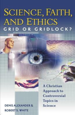 Science, Faith, and Ethics: Grid or Gridlock? by Robert S. White, Denis Alexander