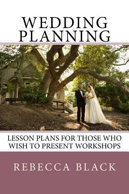 Wedding Planning: Lesson Plans for those who wish to present workshops by Rebecca Black
