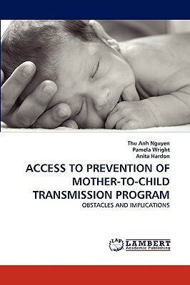 Access to Prevention of Mother-To-Child Transmission Program by Pamela Wright, Thu Anh Nguyen, Anita Hardon