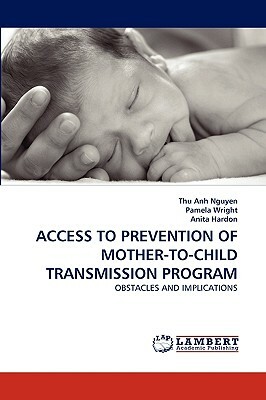 Access to Prevention of Mother-To-Child Transmission Program by Anita Hardon, Pamela Wright, Thu Anh Nguyen