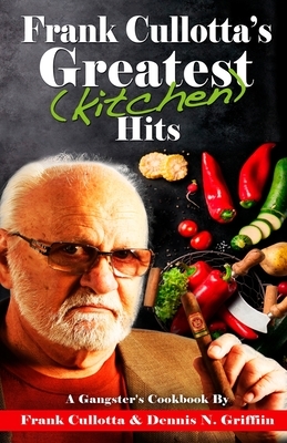 Frank Cullotta's Greatest (Kitchen) Hits: A Gangster's Cookbook by Frank Cullotta, Dennis N. Griffin