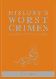 History's Worst Crimes and the People Who Investigated Them by Bill Price