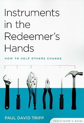 Instruments In The Redeemer's Hands Facilitator's Guide: How To Help Others Change by Paul David Tripp