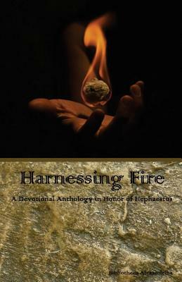 Harnessing Fire: A Devotional Anthology in Honor of Hephaestus by Rebecca Buchanan, Bibliotheca Alexandrina