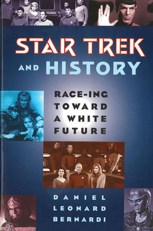 Star Trek and History: Race-ing toward a White Future by Daniel Leonard Bernardi