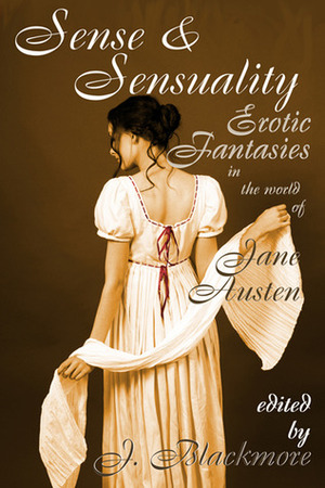 Sense and Sensuality: Erotic Fantasies in the World of Jane Austen by Kaysee Renee Robichaud, MeiLin Miranda, Jay Starre, Elizabeth Reeve, Jack Dickson, J. Blackmore