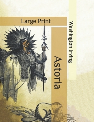 Astoria: Large Print by Washington Irving