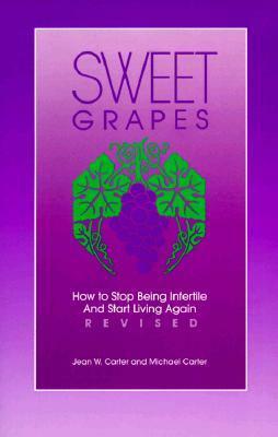 Sweet Grapes: How to Stop Being Infertile and Start Living Again by Jean W. Carter, Michael Carter