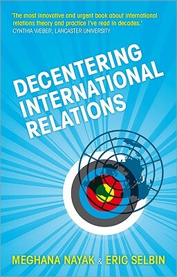 Decentering International Relations by Meghana Nayak, Professor Eric Selbin, Doctor Meghana Nayak