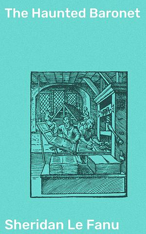 The Haunted Baronet: Mysterious Manors and Eerie Apparitions: A Gothic Tale of Haunted Houses and Supernatural Terror by J. Sheridan Le Fanu, J. Sheridan Le Fanu