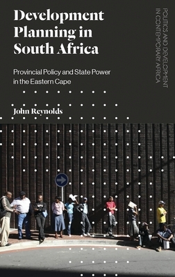 Development Planning in South Africa: Provincial Policy and State Power in the Eastern Cape by John Reynolds