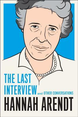 Hannah Arendt: The Last Interview and Other Conversations by Hannah Arendt