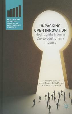 Unpacking Open Innovation: Highlights from a Co-Evolutionary Inquiry by Maria Rosaria Della Peruta, Manlio Del Giudice