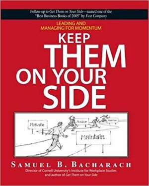 Keep Them On Your Side: Leading And Managing for Momentum by Samuel B. Bacharach