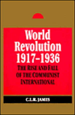 World Revolution 1917-1936: The Rise and Fall of the Communist International by C.L.R. James