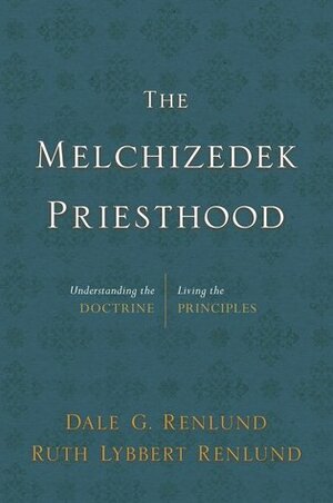 The Melchizedek Priesthood: Understanding the Doctrine, Living the Principles by Dale G Renlund, Ruth Lybbert Renlund