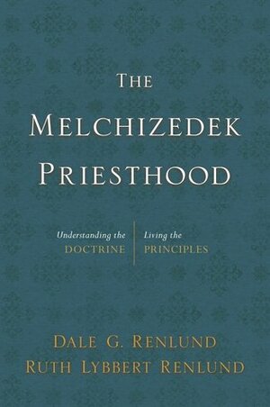 The Melchizedek Priesthood: Understanding the Doctrine, Living the Principles by Dale G Renlund, Ruth Lybbert Renlund