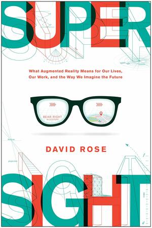 Supersight: What Augmented Reality Means for Our Lives, Our Work, and the Way We Imagine the Future by David Rose, David Rose