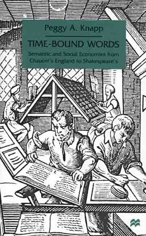 Time-Bound Words: Semantic and Social Economies from Chaucer's England to Shakespeare's by Peggy A. Knapp