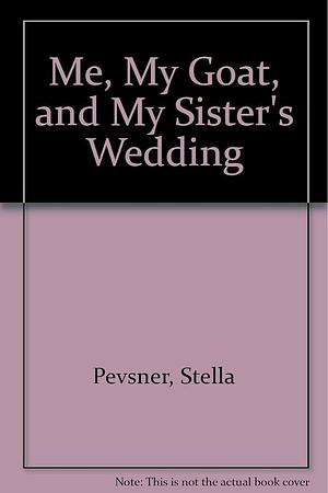 Me, My Goat, and My Sister's Wedding by Stella Pevsner, Stella Pevsner