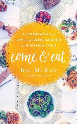 Come and Eat: A Celebration of Love and Grace Around the Everyday Table by Bri McKoy