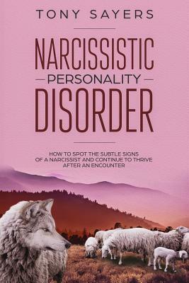 Narcissistic Personality Disorder-How To Spot The Subtle Signs Of A Narcissist And Continue To Thrive After An Encounter. by Tony Sayers