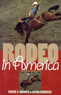Rodeo in America: Wranglers, Roughstock, and Paydirt by Wayne S. Wooden, Gavin Ehringer