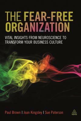 The Fear-Free Organization: Vital Insights from Neuroscience to Transform Your Business Culture by Joan Kingsley, Sue Paterson, Paul Brown