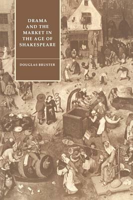 Drama and the Market in the Age of Shakespeare by Douglas Bruster