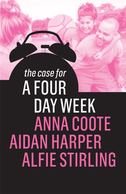 The Case for a Four Day Week by Alfie Stirling, Aidan Harper, Anna Coote