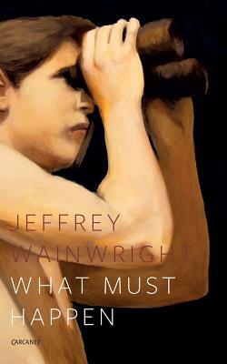What Must Happen by Jeffrey Wainwright