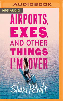 Airports, Exes, and Other Things I'm Over by Shani Petroff