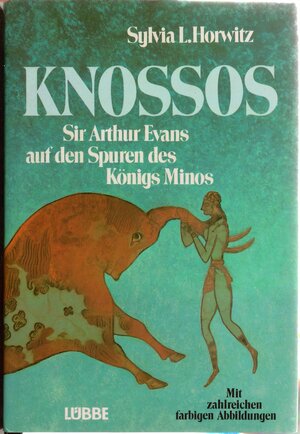 Knossos: Sir Arthur Evans auf den Spuren des Königs Minos by Sylvia L. Horwitz