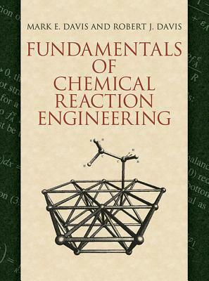 Fundamentals of Chemical Reaction Engineering by Mark E. Davis, Robert J. Davis