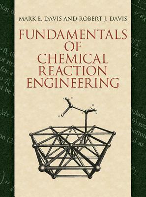 Fundamentals of Chemical Reaction Engineering by Robert J. Davis, Mark E. Davis