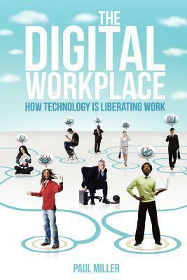 The Digital Workplace: How Technology Is Liberating Work by Paul Miller