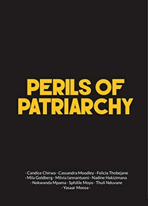 Perils of Patriarchy by Thuli Nduvane, Cassandra Moodley, Yasaar Moosa, Candice Chirwa, Milvia Iannantuoni, Mila Goldberg, Sphilile Moyo, Felicia Thobejane, Nadine Hakizimana, Nokwanda Mpama