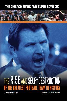 The Rise & Self-Destruction of the Greatest Football Team in History: The Chicago Bears and Super Bowl XX by John Mullin