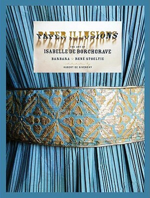 Paper Illusions: The Art of Isabelle de Borchgrave by René Stoeltie, Barbara Stoeltie
