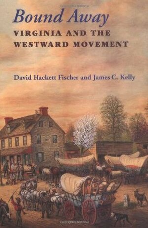 Bound Away: Virginia and the Westward Movement by James C. Kelly, David Hackett Fischer