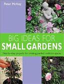 Big Ideas for Small Gardens: Step-by-step Projects for Creating Perfect Outdoor Spaces by Peter McHoy