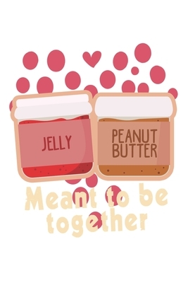 Jelly Peanut Butter Meant to be together: Love I Couples I Best Friends by Journal Notebook Publishing