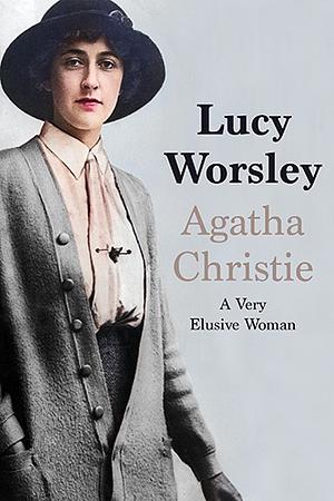 Agatha Christie: A Very Elusive Woman by Lucy Worsley